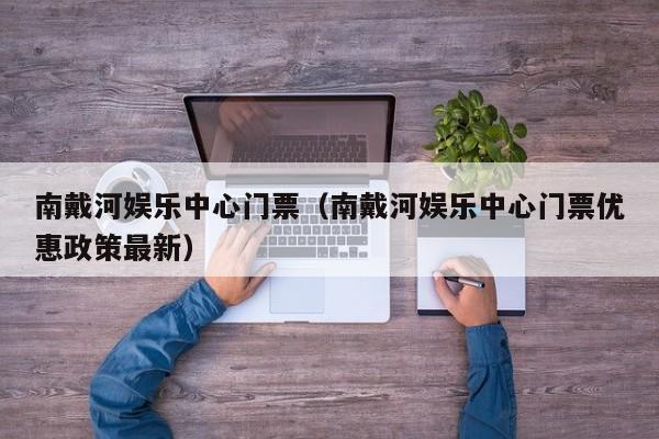 南戴河娱乐中心门票（南戴河娱乐中心门票优惠政策最新）  第1张