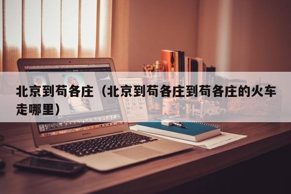 北京到苟各庄（北京到苟各庄到苟各庄的火车走哪里）  第1张