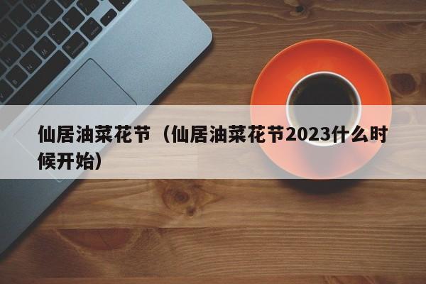 仙居油菜花节（仙居油菜花节2023什么时候开始）