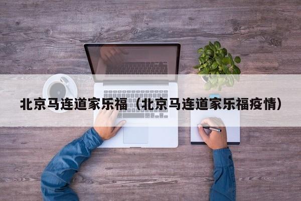 北京马连道家乐福（北京马连道家乐福疫情）
