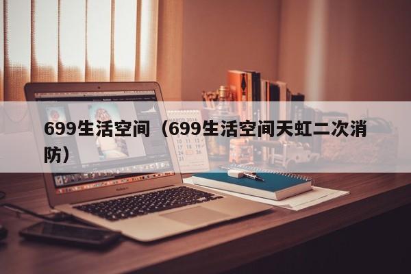699生活空间（699生活空间天虹二次消防）  第1张
