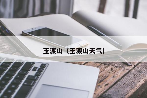 玉渡山（玉渡山天气）