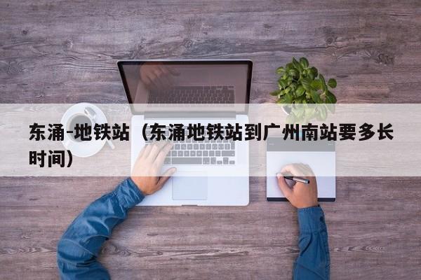 东涌-地铁站（东涌地铁站到广州南站要多长时间）
