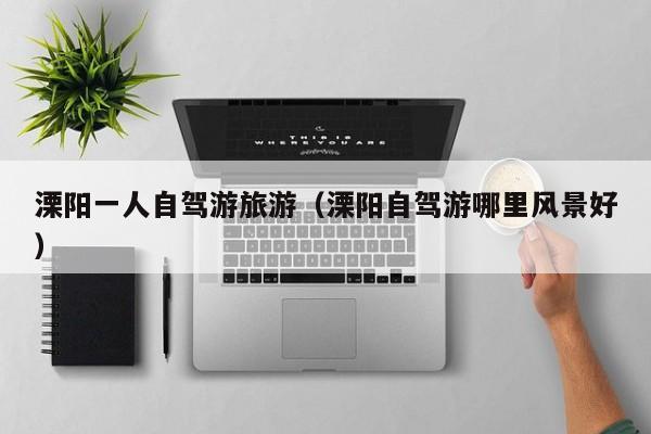 溧阳一人自驾游旅游（溧阳自驾游哪里风景好）  第1张