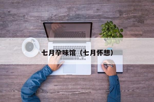 七月孕味馆（七月怀想）  第1张