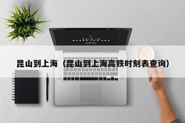 昆山到上海（昆山到上海高铁时刻表查询）