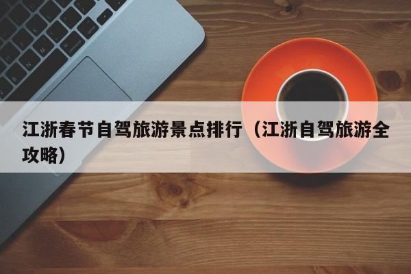 江浙春节自驾旅游景点排行（江浙自驾旅游全攻略）