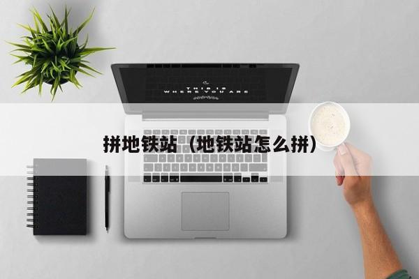 拼地铁站（地铁站怎么拼）