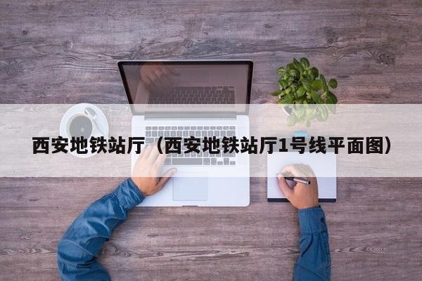 西安地铁站厅（西安地铁站厅1号线平面图）