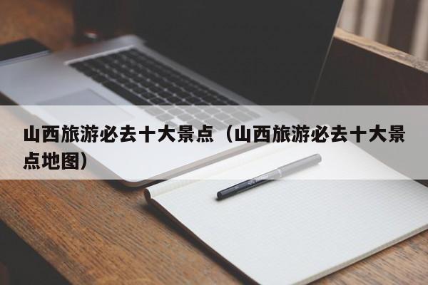 山西旅游必去十大景点（山西旅游必去十大景点地图）