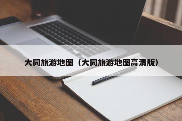 大同旅游地图（大同旅游地图高清版）