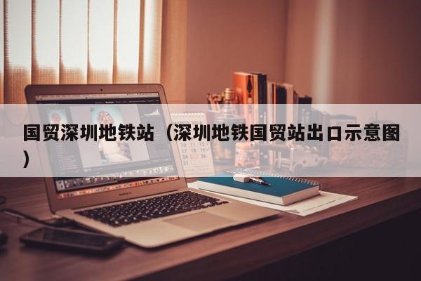 国贸深圳地铁站（深圳地铁国贸站出口示意图）  第1张
