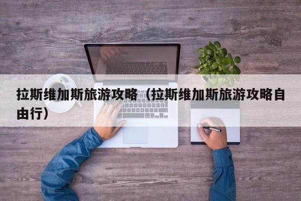 拉斯维加斯旅游攻略（拉斯维加斯旅游攻略自由行）