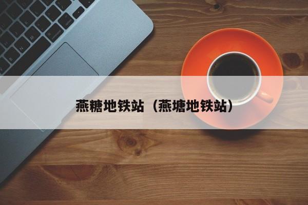 燕糖地铁站（燕塘地铁站）  第1张