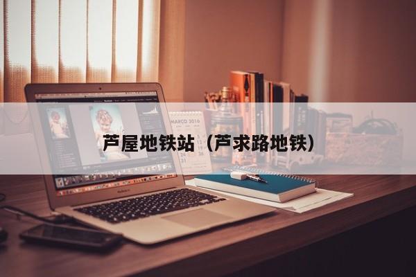 芦屋地铁站（芦求路地铁）  第1张
