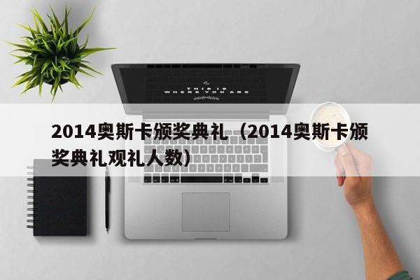 2014奥斯卡颁奖典礼（2014奥斯卡颁奖典礼观礼人数）