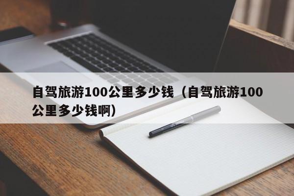 自驾旅游100公里多少钱（自驾旅游100公里多少钱啊）  第1张