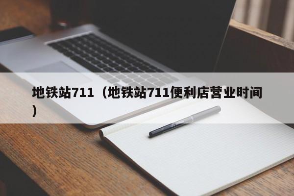 地铁站711（地铁站711便利店营业时间）