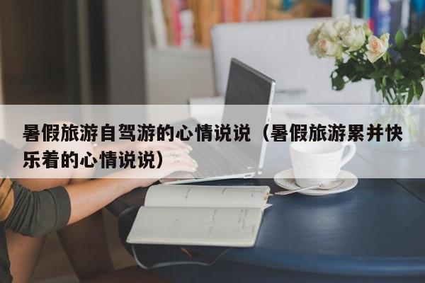 暑假旅游自驾游的心情说说（暑假旅游累并快乐着的心情说说）