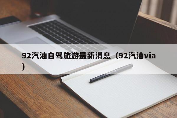 92汽油自驾旅游最新消息（92汽油via）