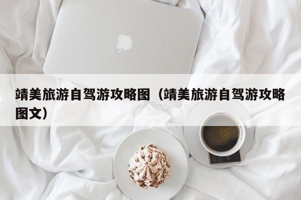 靖美旅游自驾游攻略图（靖美旅游自驾游攻略图文）  第1张