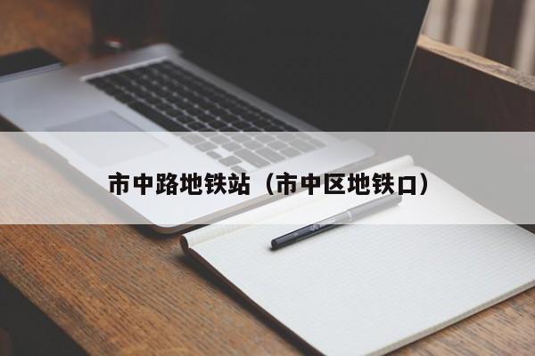 市中路地铁站（市中区地铁口）  第1张