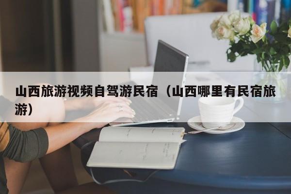 山西旅游视频自驾游民宿（山西哪里有民宿旅游）