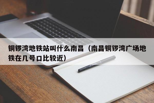 铜锣湾地铁站叫什么南昌（南昌铜锣湾广场地铁在几号口比较近）  第1张