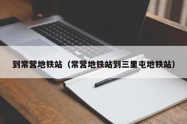 到常营地铁站（常营地铁站到三里屯地铁站）