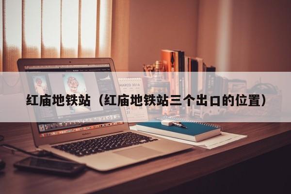 红庙地铁站（红庙地铁站三个出口的位置）