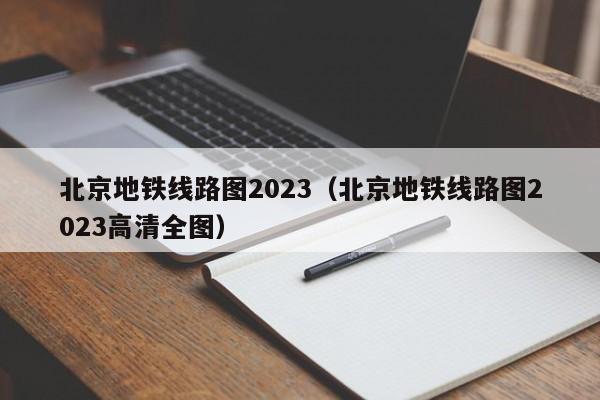 北京地铁线路图2023（北京地铁线路图2023高清全图）
