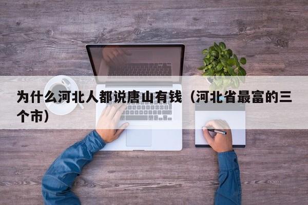 为什么河北人都说唐山有钱（河北省最富的三个市）
