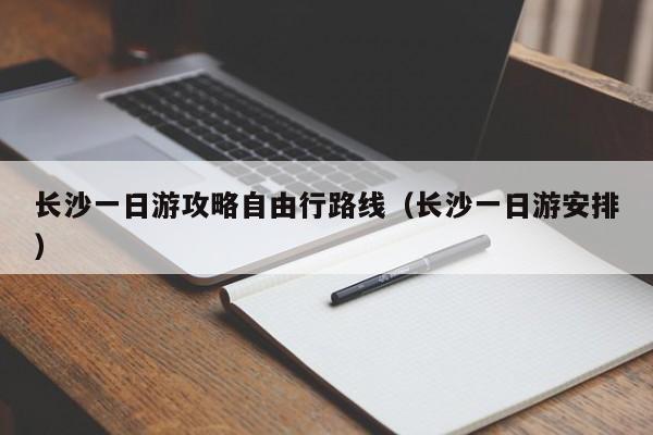 长沙一日游攻略自由行路线（长沙一日游安排）  第1张