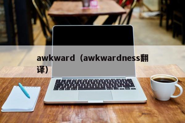 awkward（awkwardness翻译）