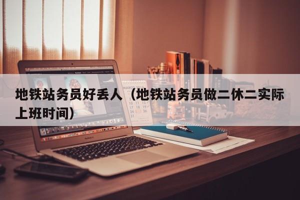 地铁站务员好丢人（地铁站务员做二休二实际上班时间）  第1张