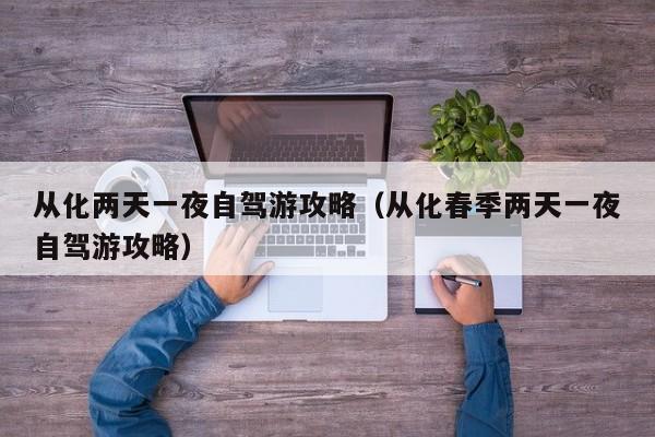 从化两天一夜自驾游攻略（从化春季两天一夜自驾游攻略）