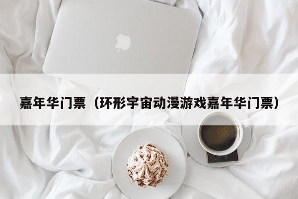 嘉年华门票（环形宇宙动漫游戏嘉年华门票）