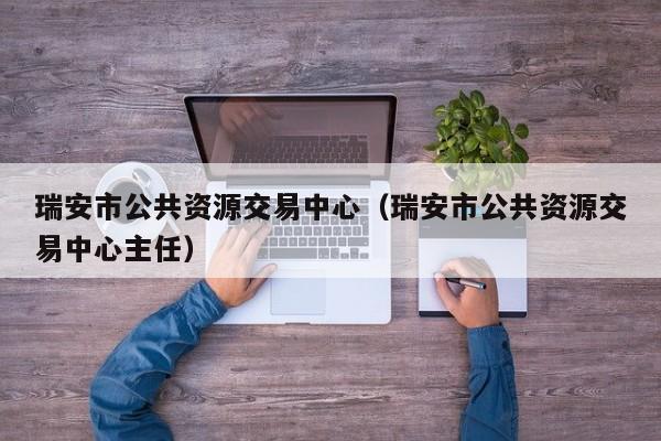 瑞安市公共资源交易中心（瑞安市公共资源交易中心主任）