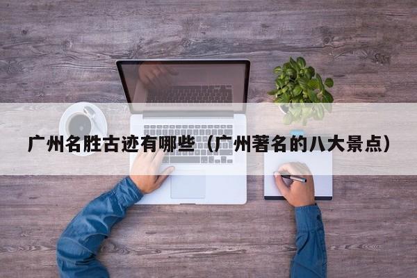 广州名胜古迹有哪些（广州著名的八大景点）