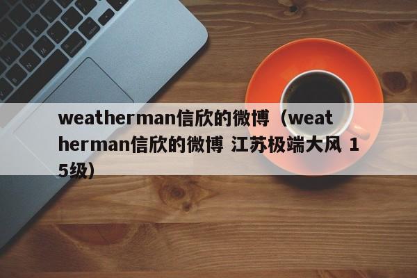 weatherman信欣的微博（weatherman信欣的微博 江苏极端大风 15级）