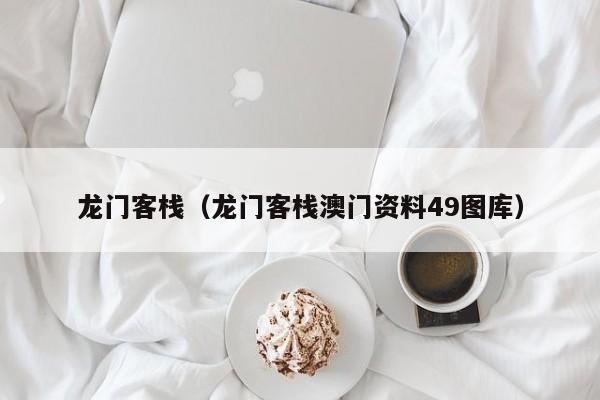 龙门客栈（龙门客栈澳门资料49图库）