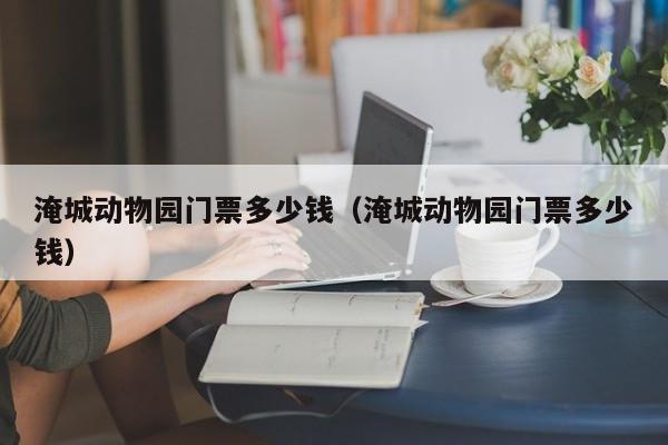 淹城动物园门票多少钱（淹城动物园门票多少钱）