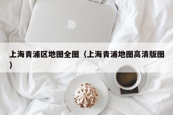 上海青浦区地图全图（上海青浦地图高清版图）