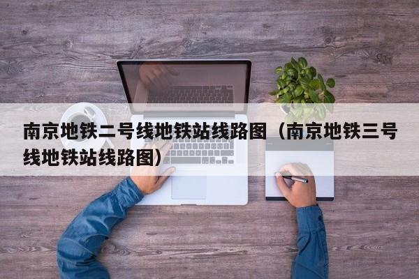 南京地铁二号线地铁站线路图（南京地铁三号线地铁站线路图）  第1张
