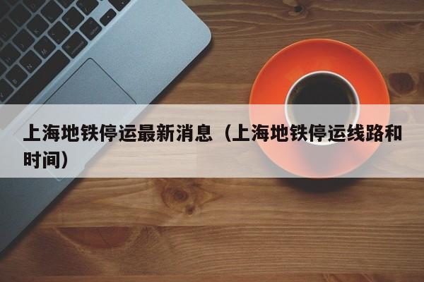 上海地铁停运最新消息（上海地铁停运线路和时间）