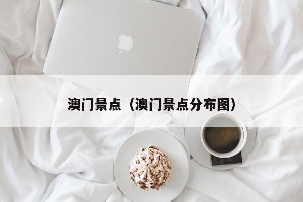 澳门景点（澳门景点分布图）