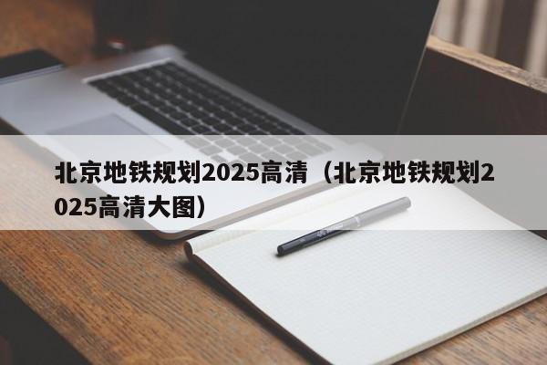 北京地铁规划2025高清（北京地铁规划2025高清大图）