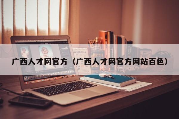 广西人才网官方（广西人才网官方网站百色）