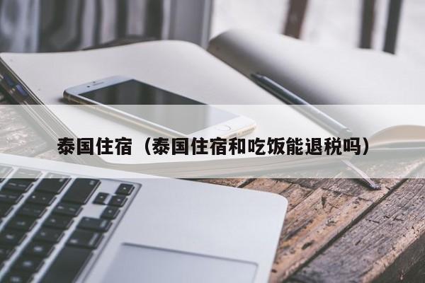 泰国住宿（泰国住宿和吃饭能退税吗）