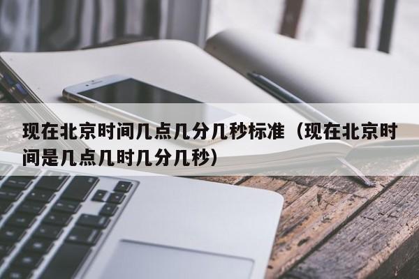现在北京时间几点几分几秒标准（现在北京时间是几点几时几分几秒）  第1张